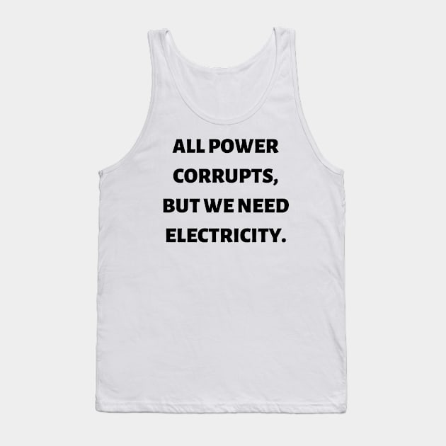 All power corrupts, but we need electricity Tank Top by Word and Saying